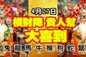 4月27日橫財降，貴人幫，大喜到的生肖