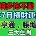 錢多抱不動！3大生肖，今年7月橫財運極佳，富貴亨通，腰纏萬貫