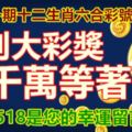 第十一期十二生肖六合彩號碼組合。特別大彩獎，數千萬等著你！11518是您的幸運留言！