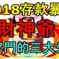 2018存款暴漲、財神爺進家門的三大生肖！