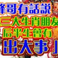 峰哥有話說：這三大生肖朋友後半生會有「出大事」！