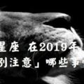 十二星座在2019年要「小心」哪些事情？小心一個不注意，就很容易出事！