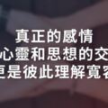 真正的感情，是心靈和思想的交融，更是彼此理解、寬容！