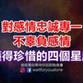 對感情忠誠專一，不辜負感情，懂得珍惜的四個星座