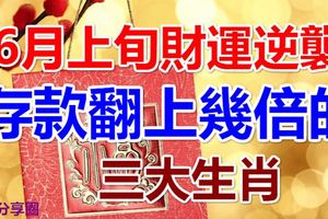 6月上旬財運逆襲，存款翻上幾倍的三大生肖