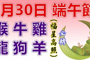 5月30日，端午節！生肖猴、牛、雞、龍、狗、羊！福星高照！不要忘了吃粽子哦！