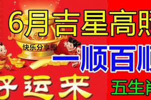 一順百順，6月吉星高照的幾大生肖