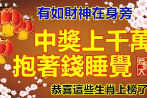 有如財神在身旁，中獎上千萬，抱著錢睡覺，恭喜這些生肖上榜了！