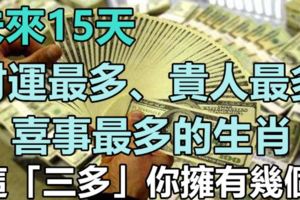 未來15天，財運最多、貴人最多、喜事最多的生肖！這「三多」你擁有幾個?