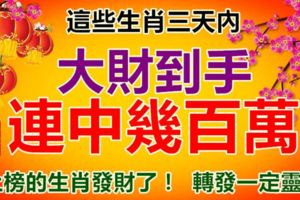 這些生肖，大財到手，連中幾百萬，上榜的生肖發財了！轉發一定靈！