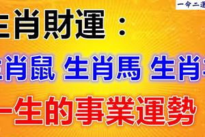 生肖財運：生肖鼠、生肖馬、生肖羊一生的事業運勢！