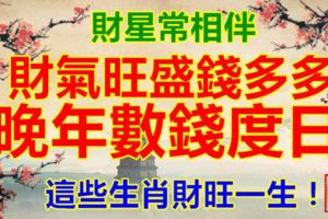 財星常相伴，財氣旺盛錢多多，晚年數錢度日，這些生肖財旺一生！