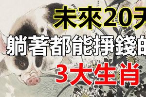 未來20天，躺著都能掙錢的3大生肖！