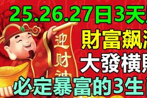 25.26.27日3天裡財富飆漲，大發橫財，必定暴富的3生肖