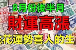 8月份後半月財運高漲，桃花運勢喜人的生肖