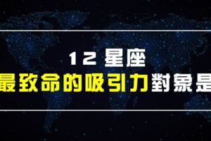 【超準der】12星座最致命的吸引力對象是...