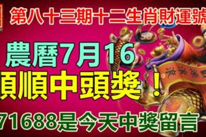 第八十三期十二生肖財運號碼。農曆7月16，順順中頭獎！71688是今天中獎留言！