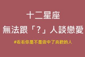 「不是不想戀愛，是不想跟你談戀愛」十二星座不想跟這種人談戀愛！