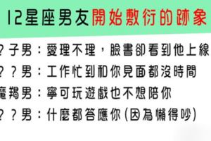 小心！生活中出現的跡象，很可能是12星座男友開始「敷衍」你了！避免感情走到盡頭要趕快挽救才行！