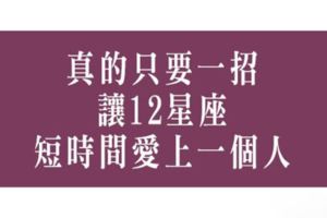 真的很簡單！只要一招讓12星座在最短的時間愛上你！就看你敢不敢做出行動！