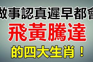 做事認真遲早都會飛黃騰達的四大生肖！