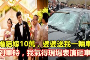 結婚陪嫁10萬，婆婆送我一輛車，看到車時，我氣得現場表演砸車