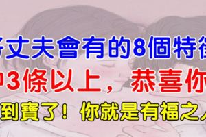 好丈夫會有的8個特徵，中3條以上，恭喜你，撿到寶了！你就是有福之人！