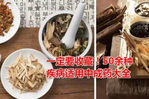 一定要收藏！50餘種疾病適用中成藥大全