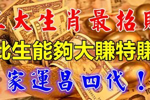 近年來能夠大賺四方，家運昌四代的三大生肖！