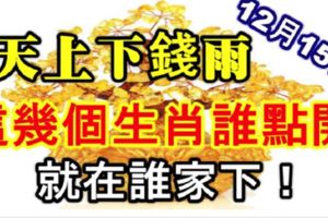 12月15號，天上下錢雨，財神說：這幾個生肖誰點開，就在誰家下！