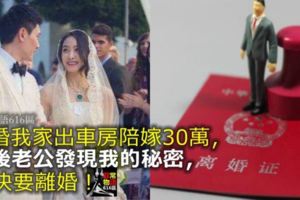 結婚我家出車房陪嫁30萬，婚後老公發現我的「秘密」，堅決要離婚！