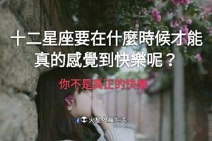 你不是真正的快樂！十二星座要在什麼時候才能真的感覺到快樂呢？