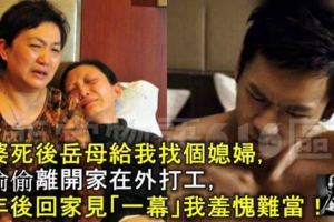 老婆死後岳母給我找個媳婦，我偷偷離開家在外打工，三年後回家見「一幕」我羞愧難當！