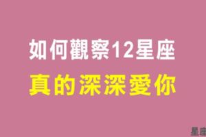 你看得懂他的真心嗎！如何觀察出十二星座是「真的深愛你」