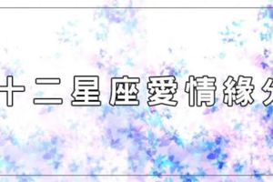 十二星座「愛情緣分」，你命中註定和這個人相遇！不要擦肩而過了！