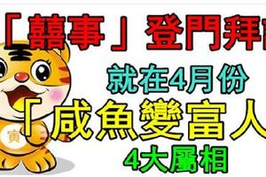 「囍事」登門拜訪，就在4月份，「鹹魚變富人」的4大屬相！&最旺夫的生肖女，前六名，你上榜了嗎？