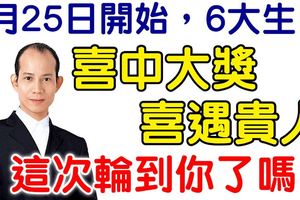 4月25日開始，6大生肖喜中大獎，喜遇貴人。這次輪到你了嗎？