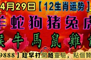 【12生肖運勢】4月29日星期日【99888】趁早打開越靈驗，點個贊吧！