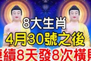 家中有此8大生肖，4月30號之後連續8天發8次橫財，接住了！【8888】