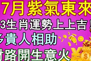 7月紫氣東來，3生肖運勢上上吉！多貴人相助，財路開生意火