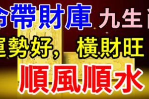 下半年命帶財庫！9大生肖：運勢好，橫財旺，順風順水！