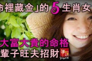 「命裡藏金」的5大生肖女，是大富大貴的命格，一輩子旺夫招財！