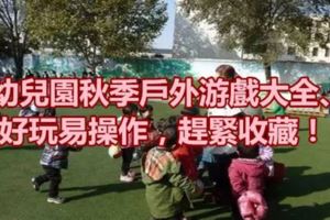 幼兒園秋季戶外游戲大全、好玩易操作，趕緊收藏！