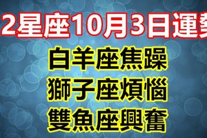 12星座10月3日運勢，白羊座焦躁，獅子座煩惱，雙魚座興奮