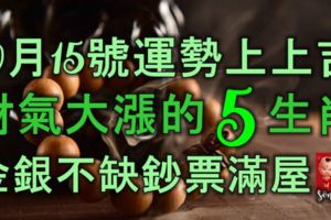 10月15號運勢上上吉，財氣大漲的5大生肖，金銀不缺，鈔票滿屋！