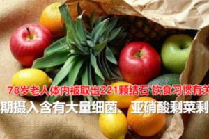 78歲老人體內被取出221顆結石原因和飲食習慣有關，長期攝入含有大量細菌、亞硝酸剩菜剩飯