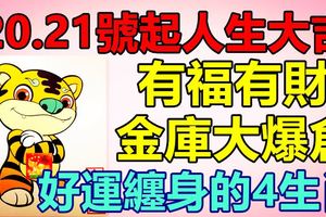 20.21號起人生大吉，有福有財，金庫大爆倉，好運纏身的生肖