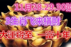 11月28.29.30號大運將至，3生肖飛來橫財，一富十年