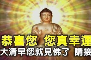 恭喜您，您真幸運，一大清早您就見佛了，請接福