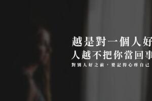 越是對一個人好，人越不把你當回事！對別人好之前，要記得「心疼」自己！